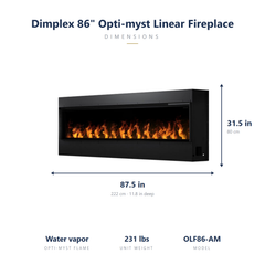 Dimplex 86 inch Opti-myst linear electric fireplace dimensions: 87.5 x 31.5 x 11.8 inches, 231 lbs